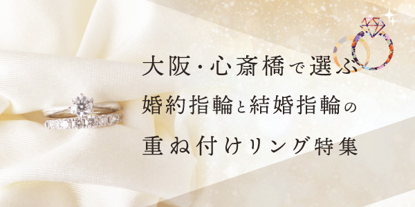 大阪・心斎橋で選ぶ婚約指輪と結婚指輪の重ね付け(セットリング)特集