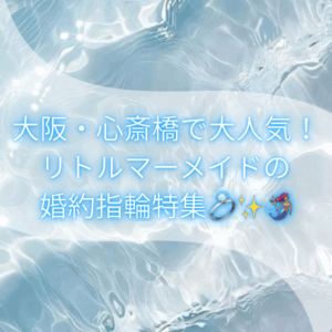大阪・心斎橋で人気のリトルマーメイドの婚約指輪特集