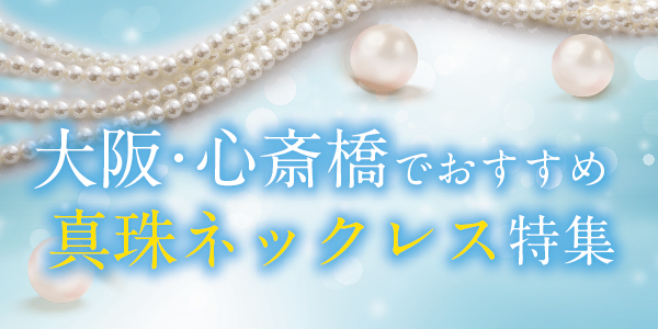 大阪・心斎橋でオススメの真珠・パールネックレス特集！