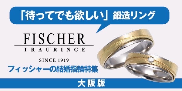 待ってでもほしい大阪で人気の鍛造製法の結婚指輪ブランドフィッシャーFISCHER