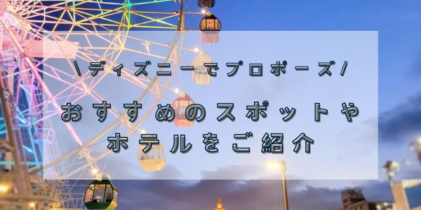 ディズニーでプロポーズ！おすすめのスポット＆ホテルをご紹介