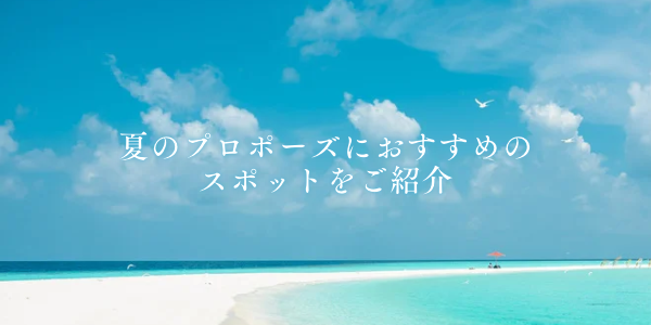 全国版｜夏のプロポーズにおすすめのスポットをご紹介いたします！